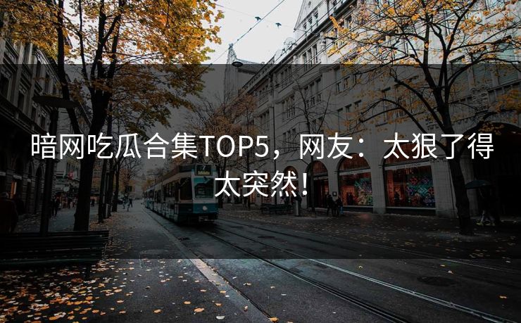 暗网吃瓜合集TOP5，网友：太狠了得太突然！