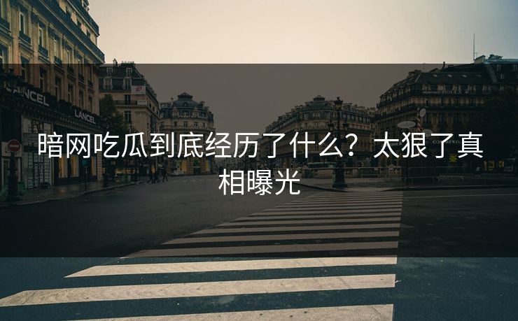 暗网吃瓜到底经历了什么？太狠了真相曝光