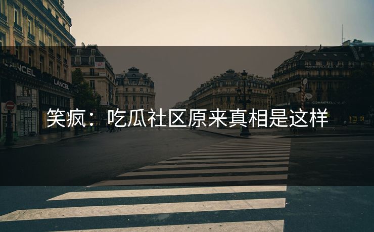 笑疯：吃瓜社区原来真相是这样