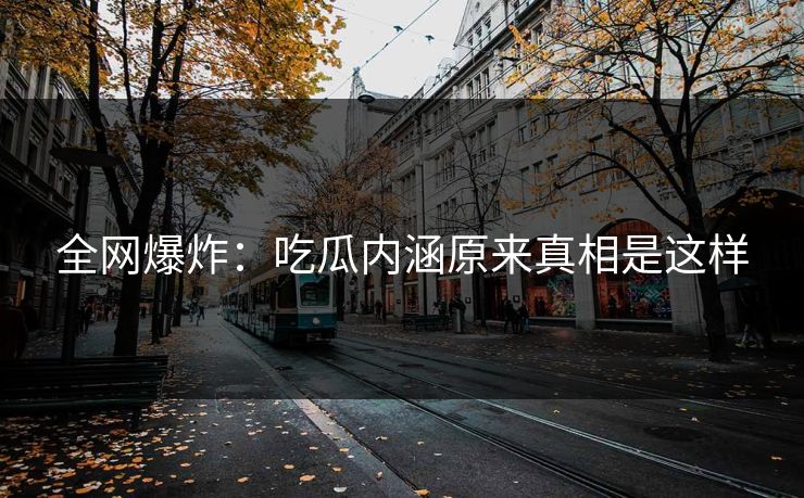 全网爆炸：吃瓜内涵原来真相是这样