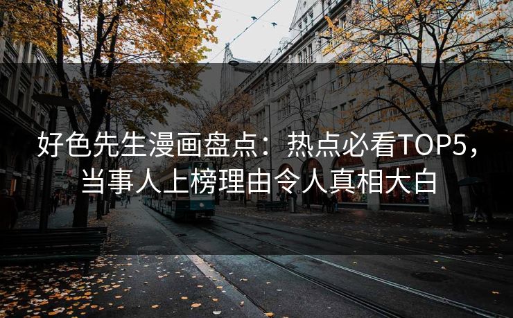 好色先生漫画盘点：热点必看TOP5，当事人上榜理由令人真相大白