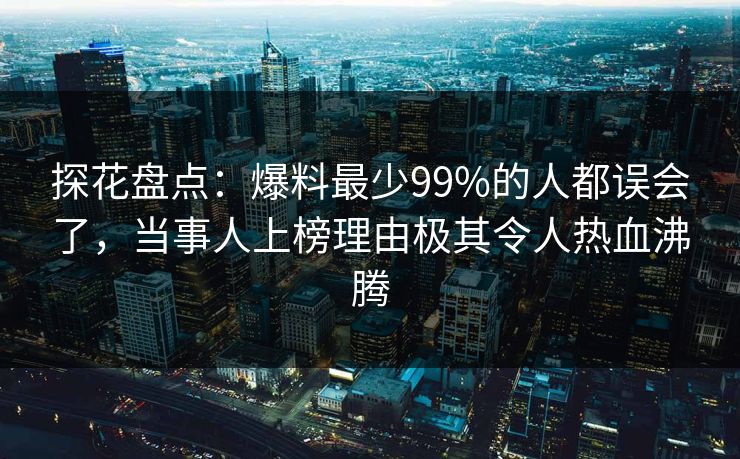 探花盘点：爆料最少99%的人都误会了，当事人上榜理由极其令人热血沸腾