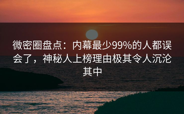 微密圈盘点:内幕最少99%的人都误会了,神秘人上榜理由极其令人沉沦其中 微密圈盘点:内幕最少99%的人都误会了,神秘人上榜理由极其令人沉沦其中